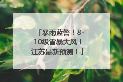暴雨蓝警！8-10级雷暴大风！江苏最新预测！